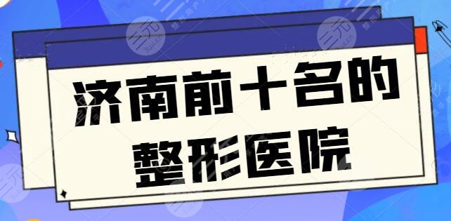 济南前十名的整形医院排名连夜更新，美莱和伊美尔都名利双收，超人气资料简介