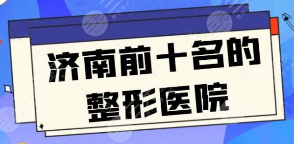 济南前十名的整形医院排名连夜更新，美莱和伊美尔都名利双收，超人气资料简