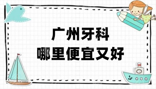 广州牙科哪里便宜又好？盘点5家性价比高的：雅皓口腔、圣贝口腔、京溪口腔