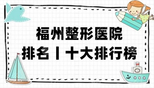 福州整形医院排名丨十大排行榜出炉，入围前五名的有这几家医院