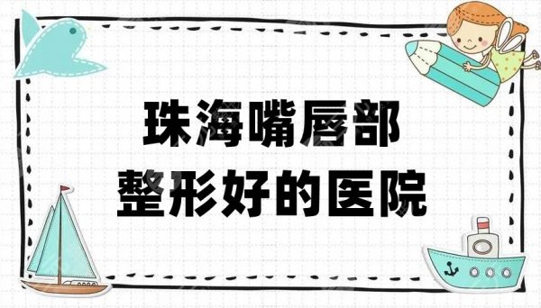 珠海嘴唇部整形好的医院排名更新，韩妃、九龙、爱思特等上榜