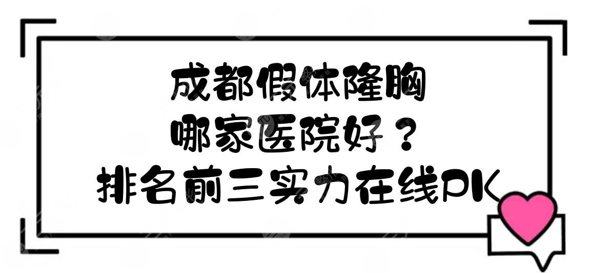 成都假体隆胸哪家医院好？排名前三实力在线PK！军大、铜雀台等