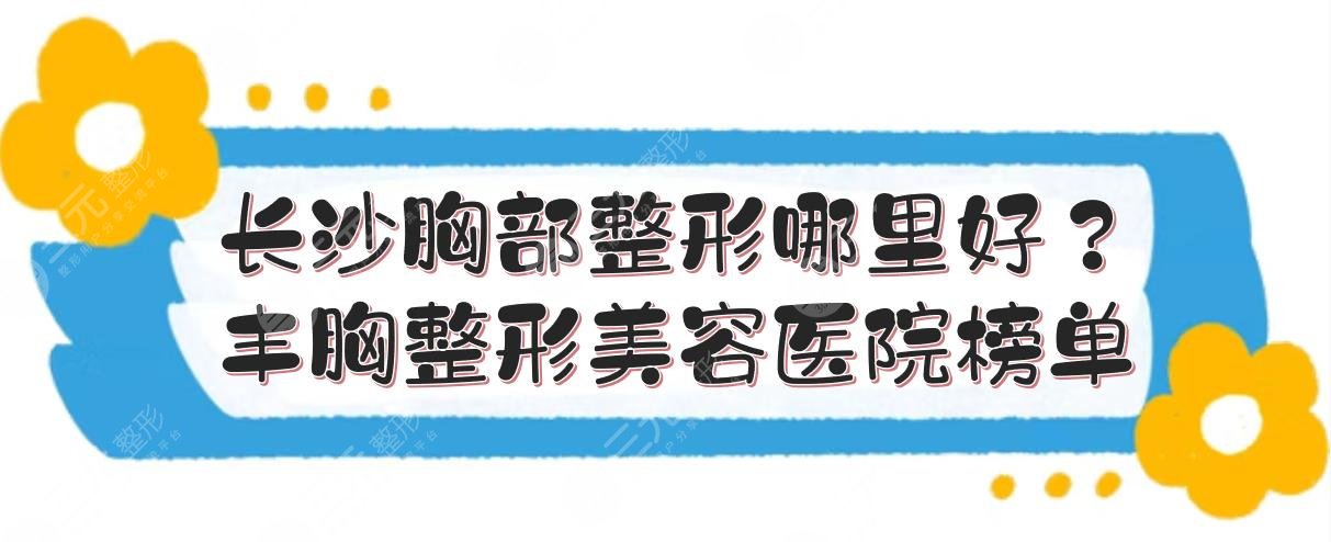 长沙胸部整形哪里好？丰胸整形美容医院榜单+实力点评+价格参考！