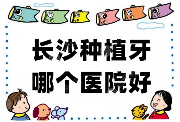 长沙种植牙哪个医院好？中诺口腔、科尔雅、德韩口腔等5家