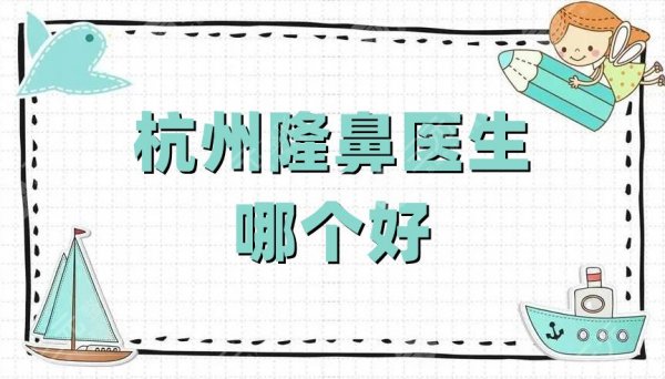 杭州隆鼻医生哪个好？排名2025-2025：徐利刚、曾茜、唐冬生等上榜