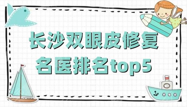 长沙双眼皮修复的名医排名top5：张姣姣&滕召勇&蒋新力等实力上榜