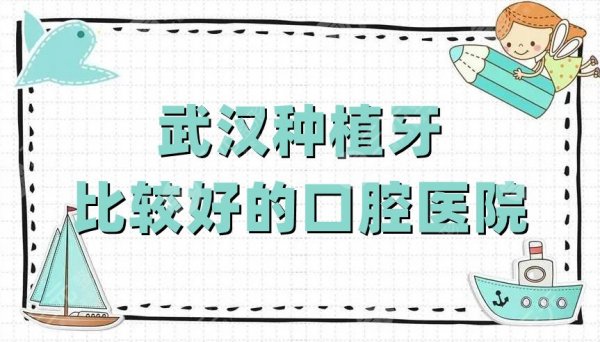 武汉种植牙比较好的口腔医院有哪些？根据网友口碑整理了5家医院！