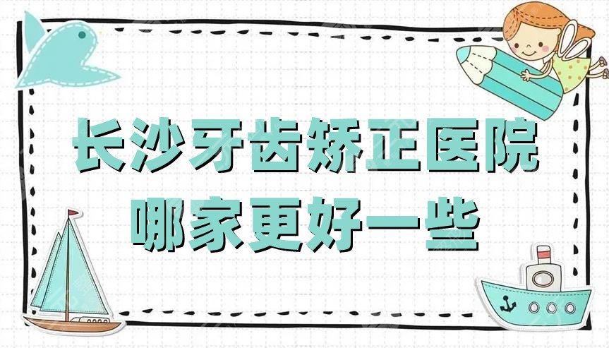 长沙牙齿矫正医院哪家更好一些