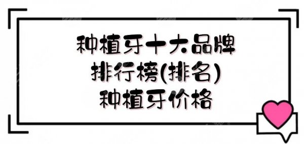 种植牙十大品牌排行榜(排名)来袭+种植价格表！你都知道几个？