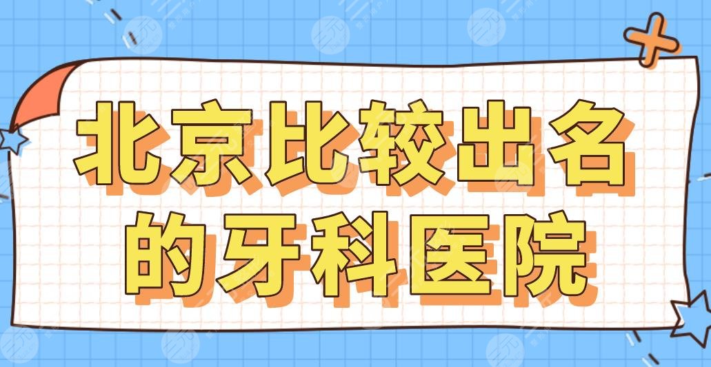 北京比较出名的牙科医院名单！三甲&专科：北大口腔、佳美口腔等上榜！