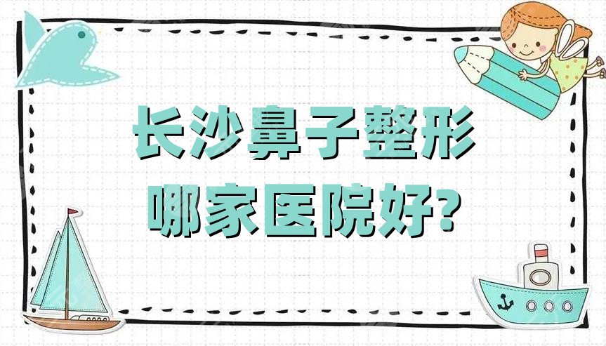 长沙鼻子整形哪家医院好?