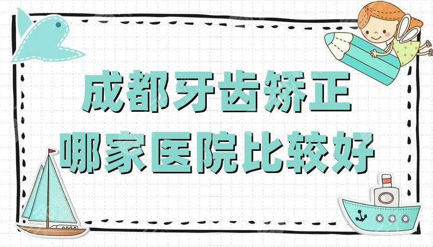 成都牙齿矫正哪家医院比较好?