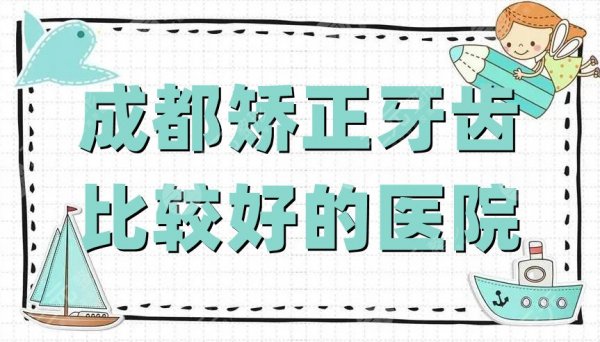 成都矫正牙齿比较好的医院有哪些？圣贝口腔、博爱、新桥口腔等5家