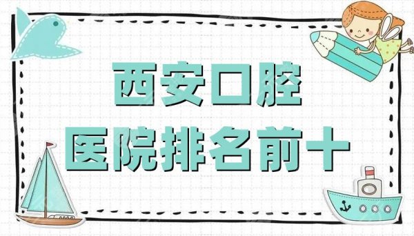 西安口腔医院排名前十出炉，美奥、圣贝、海涛等凭实力上榜