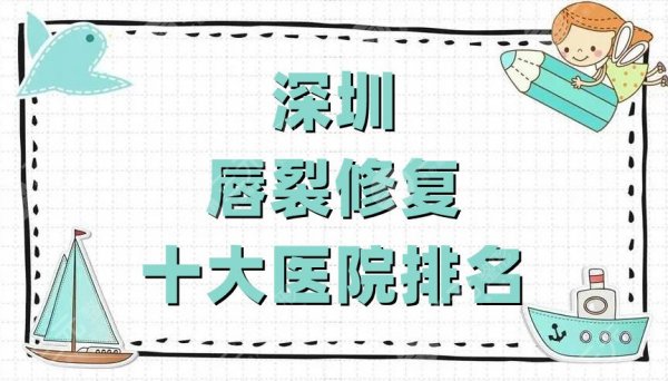 深圳唇裂修复十大医院排名公布，盘点5家上榜医院，附价格表