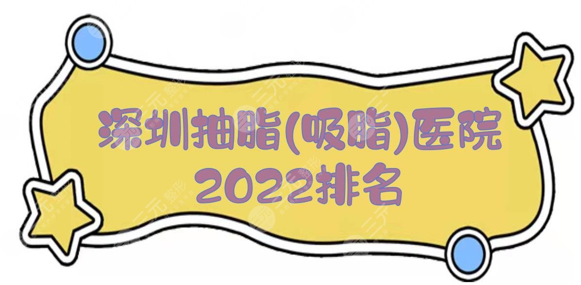 深圳抽脂(吸脂)好的医院2024排名|艺星、美莱、富华等！5家正规机构