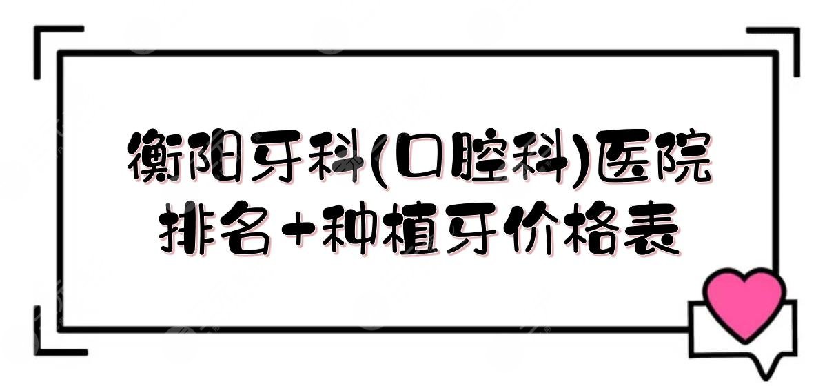 衡阳牙科医院哪个性价比高？口腔科医院排名+种植牙价格表一览！