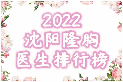 沈阳隆胸好的医生排名榜公布！2025盘点5位专家+价格表，助你波涛胸涌！