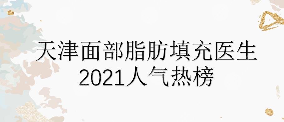 天津面部脂肪填充哪个医生好?陈娇、王文凯、于双全等专家竞争上榜!