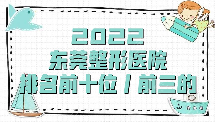 2024东莞整形医院排名前十位丨前三的