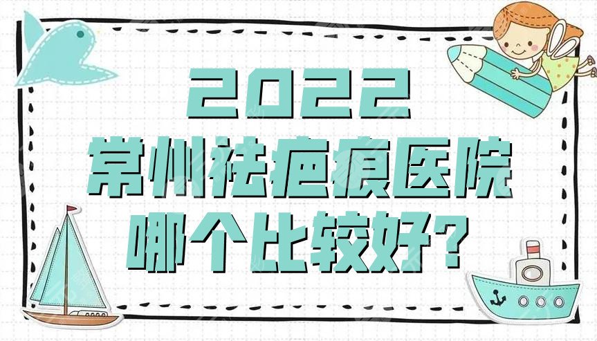 2024常州祛疤痕医院哪个比较好?