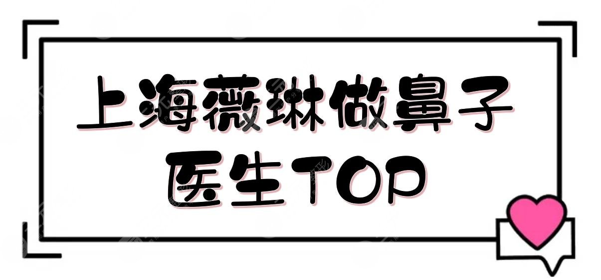 上海薇琳做鼻子的医生TOP|王勇+杨荣华等专家信息！附价格参考2024