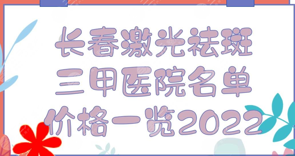 长春激光祛斑三甲医院名单+价格一览2024！吉大一院、吉大二院等，哪家好？