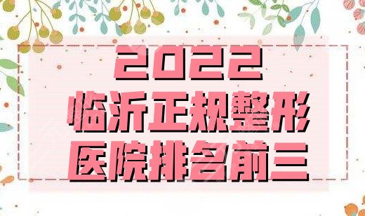 2025临沂正规整形医院排名前三丨微整、瑞丽、东方美莱坞等上榜