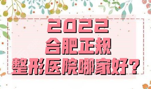 2025合肥正规整形医院哪家好？排名榜公布丨安妮薇尔、瑶海壹加壹等上榜