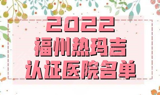 2024福州热玛吉认证医院名单