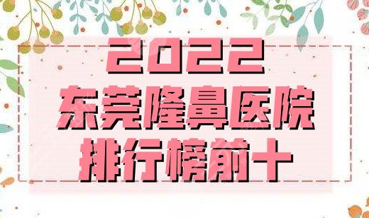 2024东莞隆鼻医院排行榜前十