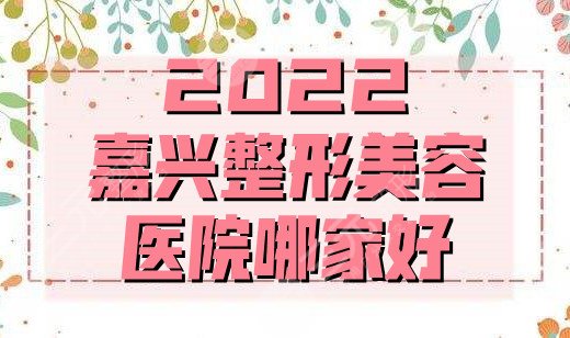 2024嘉兴整形美容医院哪家好