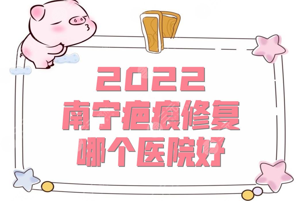 2024南宁疤痕修复哪个医院好