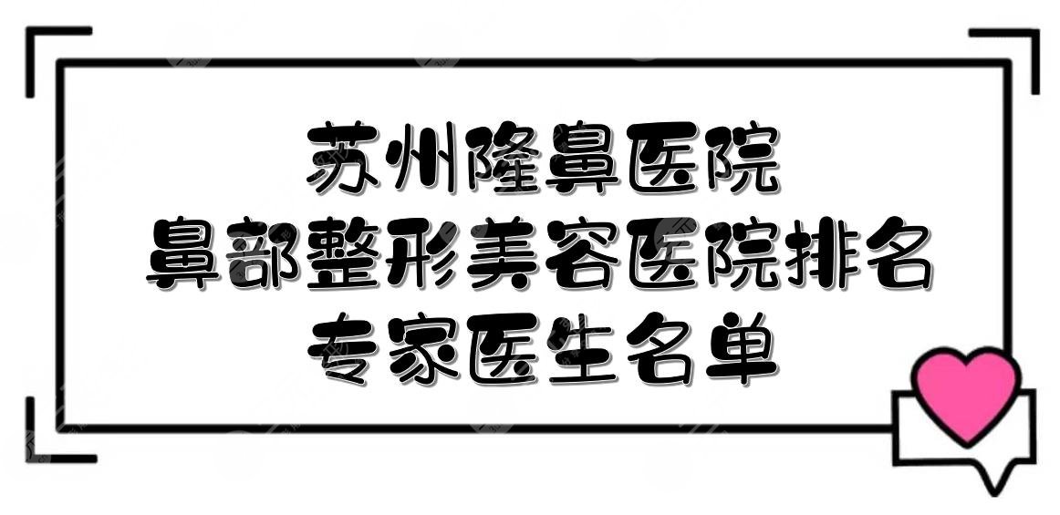 苏州隆鼻哪家医院做的好？2024鼻部整形美容医院排名+专家医生名单！