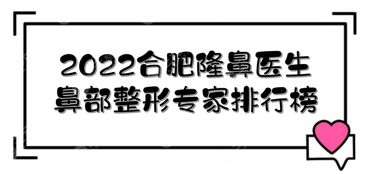 2024合肥隆鼻医生(鼻部整形专家)排行榜|前三有:王维堂、廖亚敏等！附价格