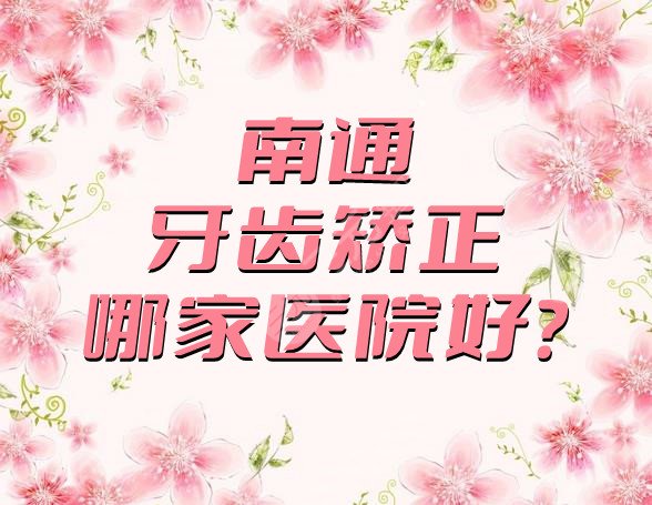 南通牙齿矫正哪家医院好?