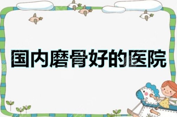 国内磨骨不如去韩国？国内磨骨好的医院都有这些，比韩国的好！