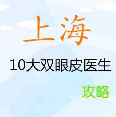 上海10大双眼皮医生：杨亚益、吴海龙、沈国雄等上榜+朱迪双眼皮案例