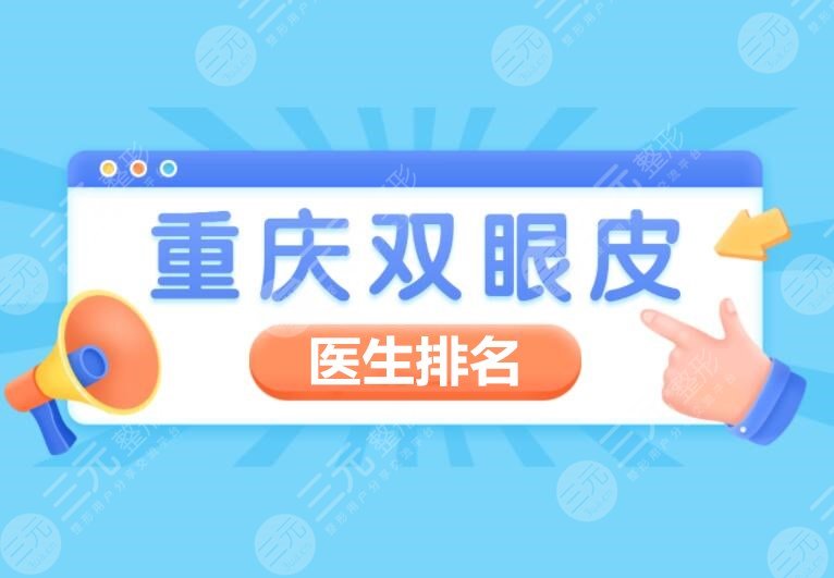 重庆割双眼皮医生排名:杨天荣、张恒术、曹阳pick谁？申霄双眼皮案例