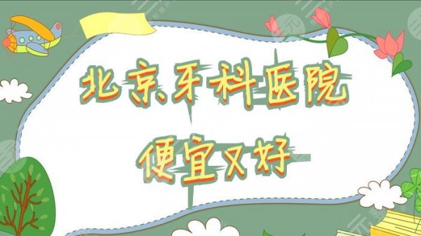 北京牙科医院便宜又好丨排名榜公布：优贝口腔、佳美口腔、京仁博爱等