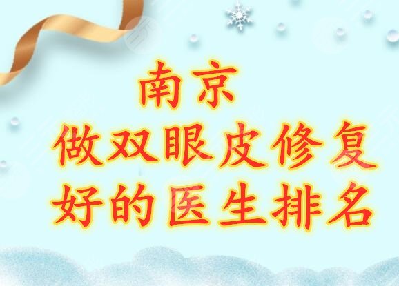 南京做双眼皮修复好的医生排名：榜上5位都是实力口碑、审美统统在线