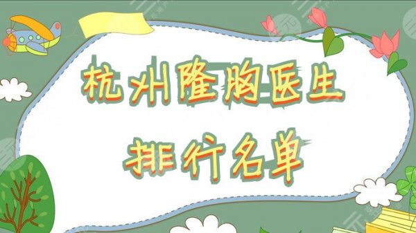 杭州隆胸医生排行名单公布丨栗勇、胡学庆、万连壮等上榜！附科普知识