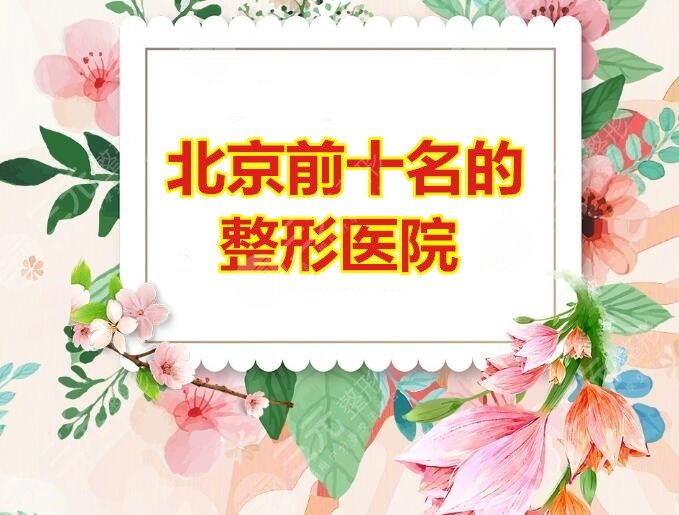 北京前十名的整形医院：八大处、协和、安贞医院等高人气机构PK