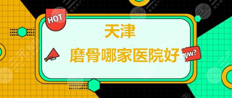 天津磨骨哪家医院好？天津伊美尔、欧菲、美莱等，磨骨医生代表