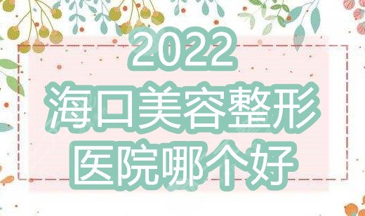 2024海口美容整形医院哪个好