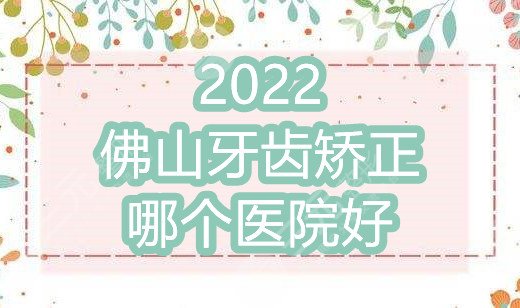 2024佛山牙齿矫正哪个医院好