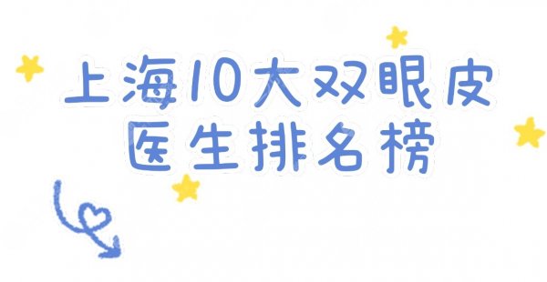 上海10大双眼皮医生排名榜更新！苏薇洁、邱文苑、柴云等，都是行业翘楚~