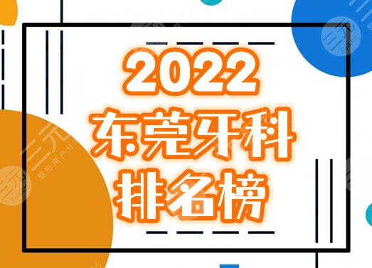 2025东莞牙科诊所排名前十榜|恒好、固德、仁华哪个好？靠谱测评！