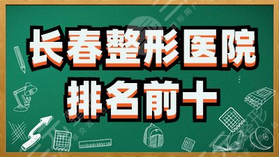 长春整形医院排名前十有哪些？麦西美嘉、蓝鑫、圣颜等医疗水平较高