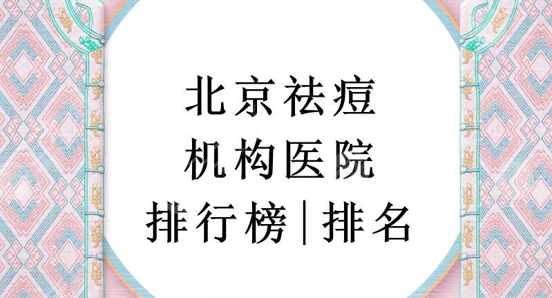 2024北京祛痘机构医院排行榜|排名:十优医疗、华韩医疗等上榜！附价格表